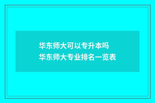华东师大可以专升本吗 华东师大专业排名一览表