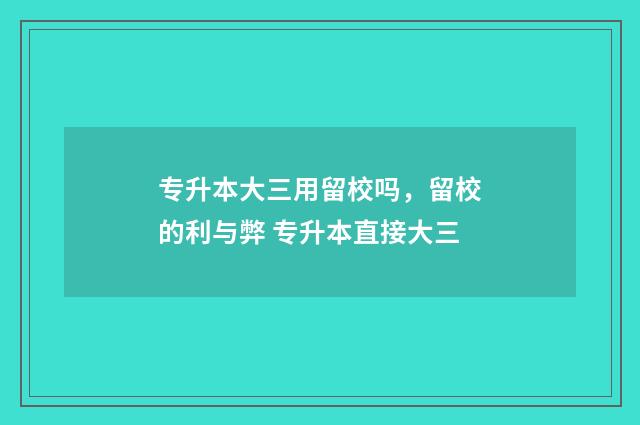 专升本大三用留校吗，留校的利与弊 专升本直接大三