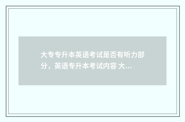 大专专升本英语考试是否有听力部分，英语专升本考试内容 大专专升本英语是几级