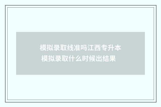 模拟录取线准吗江西专升本 模拟录取什么时候出结果