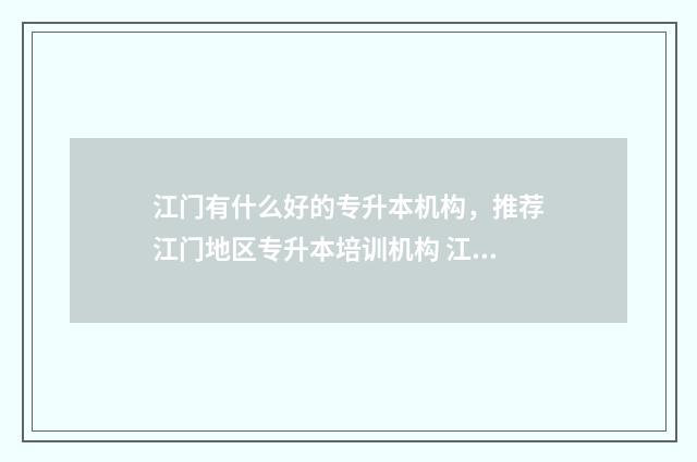江门有什么好的专升本机构，推荐江门地区专升本培训机构 江门有什么好的电子厂