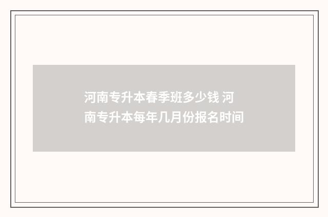 河南专升本春季班多少钱 河南专升本每年几月份报名时间