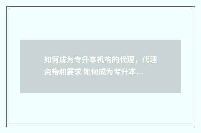 如何成为专升本机构的代理，代理资格和要求 如何成为专升本培训机构