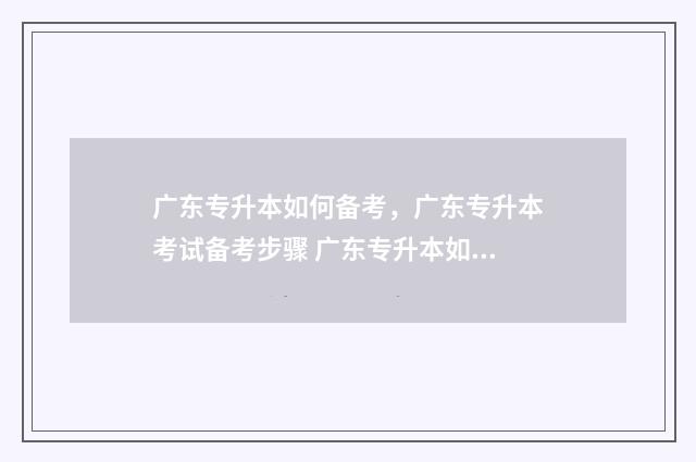 广东专升本如何备考，广东专升本考试备考步骤 广东专升本如何填志愿