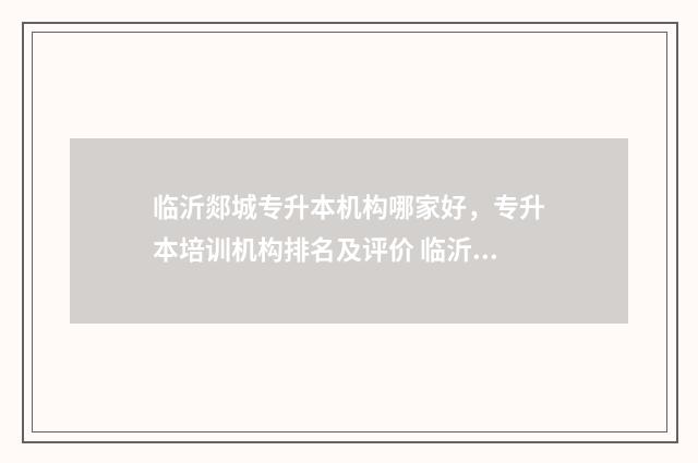 临沂郯城专升本机构哪家好，专升本培训机构排名及评价 临沂专升本分数线多少