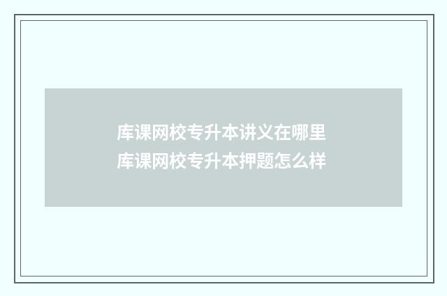库课网校专升本讲义在哪里 库课网校专升本押题怎么样