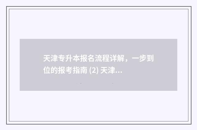 天津专升本报名流程详解，一步到位的报考指南 (2) 天津专升本报名入口官网2024报名时间