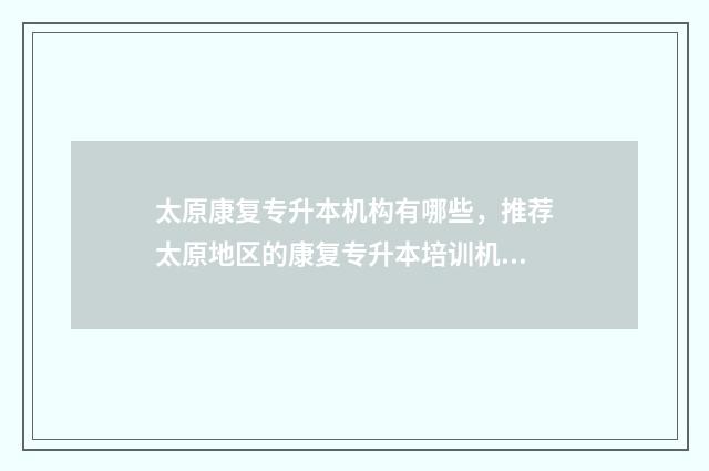 太原康复专升本机构有哪些，推荐太原地区的康复专升本培训机构 太原市康复科最好的