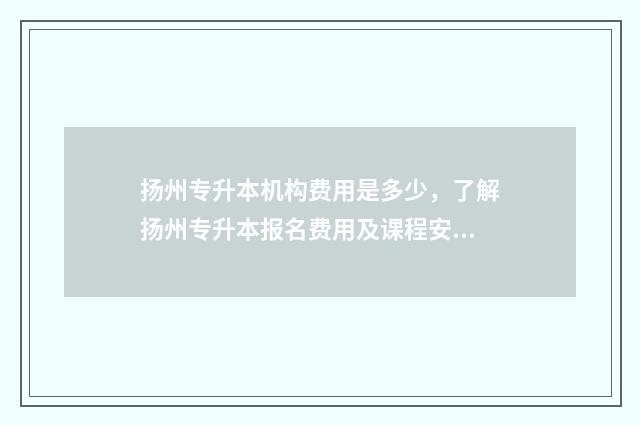 扬州专升本机构费用是多少，了解扬州专升本报名费用及课程安排 扬州转本报哪个机构好