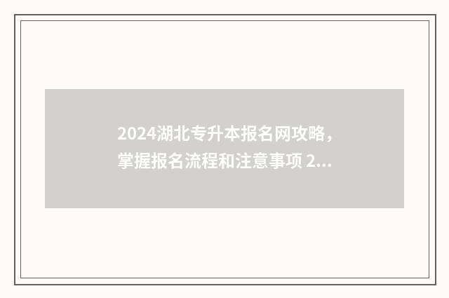 2024湖北专升本报名网攻略，掌握报名流程和注意事项 2024湖北专升本院校