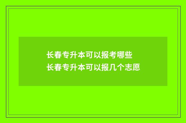 长春专升本可以报考哪些 长春专升本可以报几个志愿