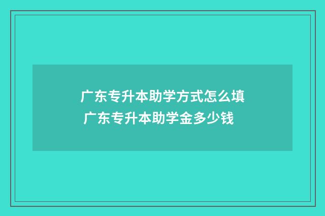 广东专升本助学方式怎么填 广东专升本助学金多少钱