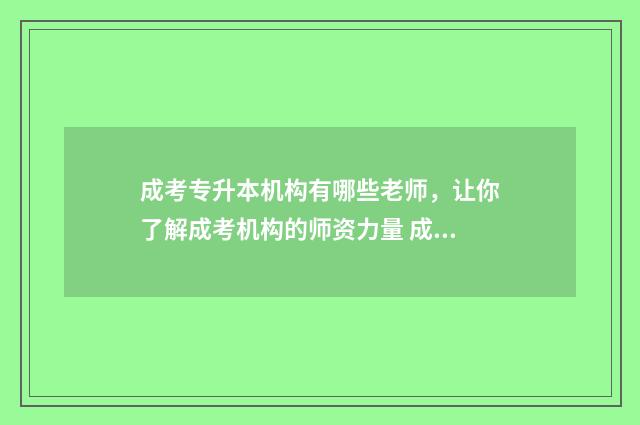 成考专升本机构有哪些老师，让你了解成考机构的师资力量 成考专升本机构托管加收多少钱合适