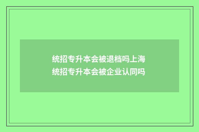 统招专升本会被退档吗上海 统招专升本会被企业认同吗