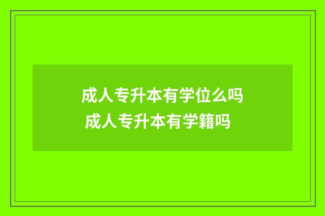 成人专升本有学位么吗 成人专升本有学籍吗