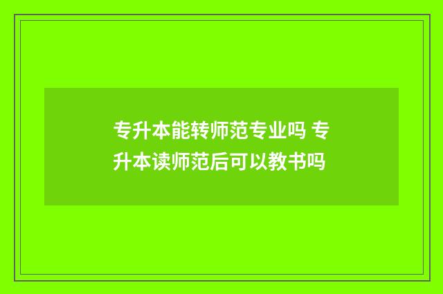 专升本能转师范专业吗 专升本读师范后可以教书吗