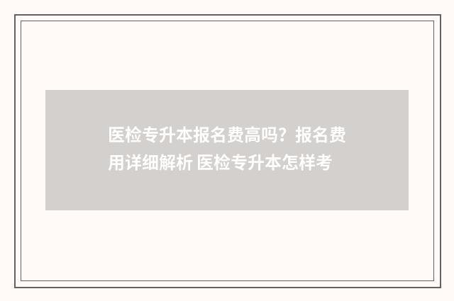 医检专升本报名费高吗？报名费用详细解析 医检专升本怎样考