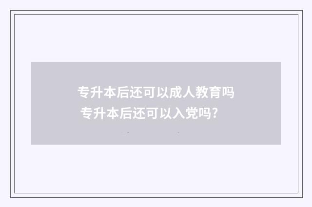 专升本后还可以成人教育吗 专升本后还可以入党吗?