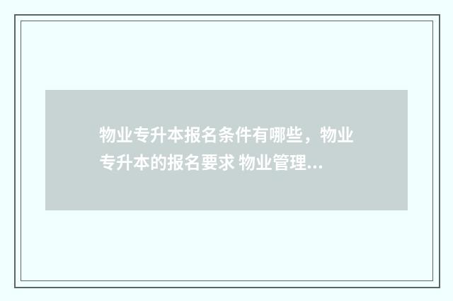 物业专升本报名条件有哪些，物业专升本的报名要求 物业管理专升本考试有高数么