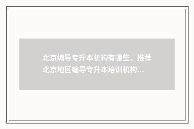 北京编导专升本机构有哪些，推荐北京地区编导专升本培训机构 编导专升本考试科目