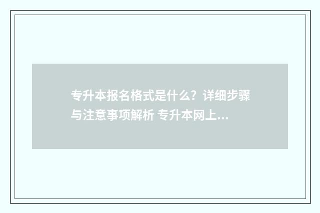 专升本报名格式是什么？详细步骤与注意事项解析 专升本网上报名填写模板