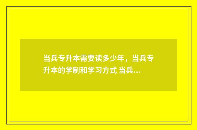 当兵专升本需要读多少年，当兵专升本的学制和学习方式 当兵专升本需要保留学籍吗