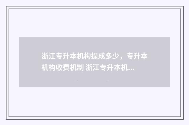 浙江专升本机构提成多少，专升本机构收费机制 浙江专升本机构升本率