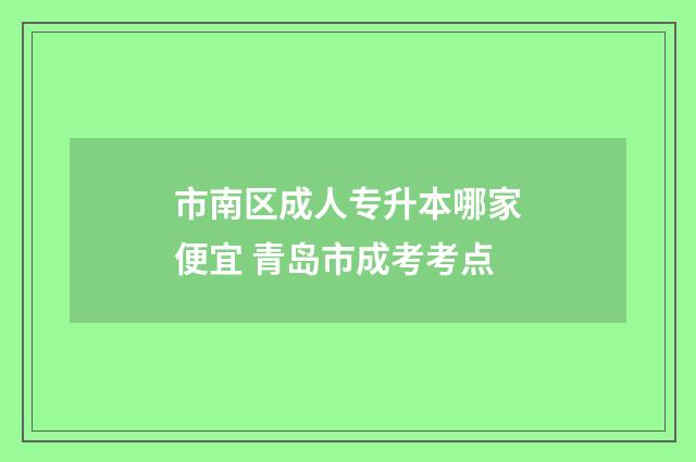 市南区成人专升本哪家便宜 青岛市成考考点