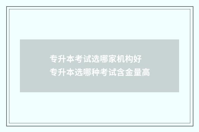 专升本考试选哪家机构好 专升本选哪种考试含金量高