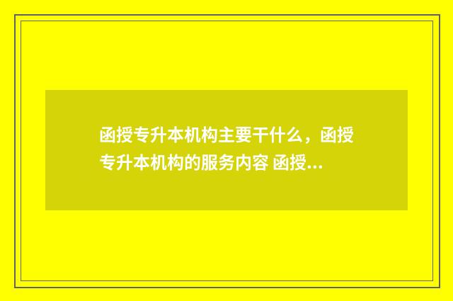 函授专升本机构主要干什么，函授专升本机构的服务内容 函授专升本机构有哪些