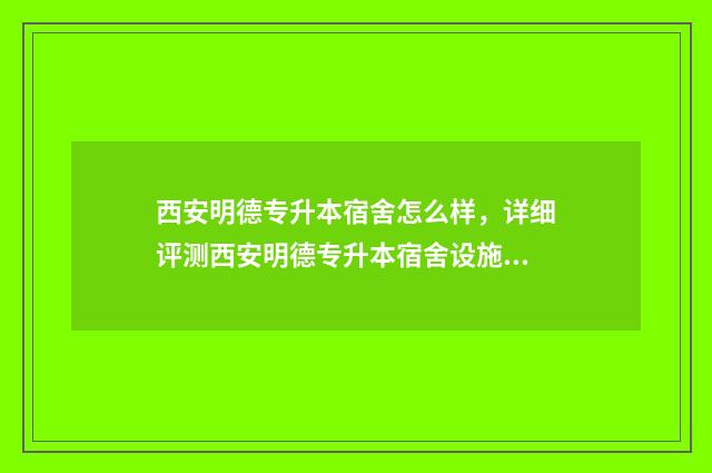 西安明德专升本宿舍怎么样，详细评测西安明德专升本宿舍设施及环境 西安明德专升本学生能推免研究生吗