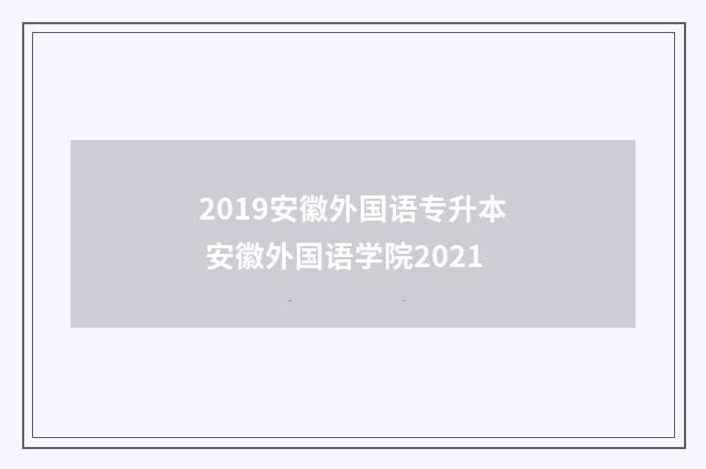 2019安徽外国语专升本 安徽外国语学院2021