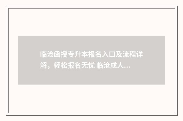 临沧函授专升本报名入口及流程详解，轻松报名无忧 临沧成人教育