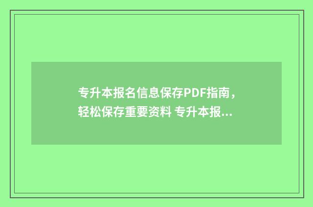 专升本报名信息保存PDF指南，轻松保存重要资料 专升本报名信息填错了怎么改