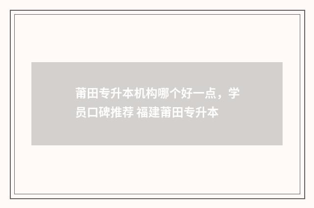 莆田专升本机构哪个好一点，学员口碑推荐 福建莆田专升本