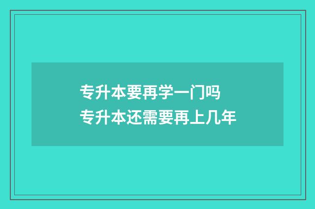专升本要再学一门吗 专升本还需要再上几年