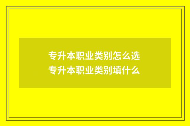 专升本职业类别怎么选 专升本职业类别填什么