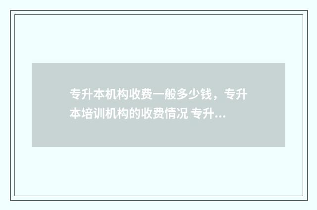 专升本机构收费一般多少钱，专升本培训机构的收费情况 专升本机构收费标准