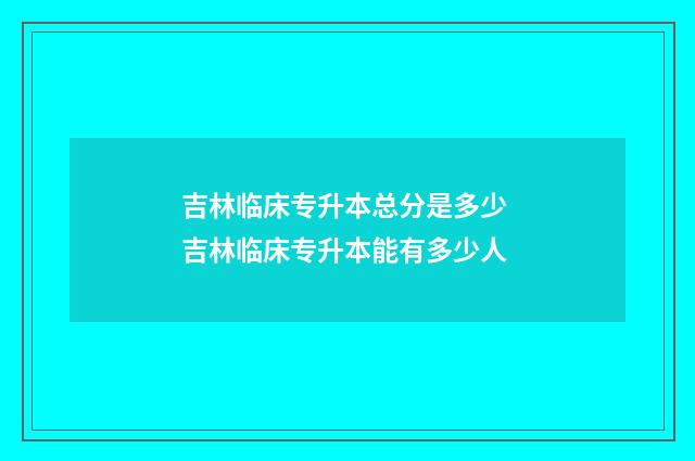 吉林临床专升本总分是多少 吉林临床专升本能有多少人
