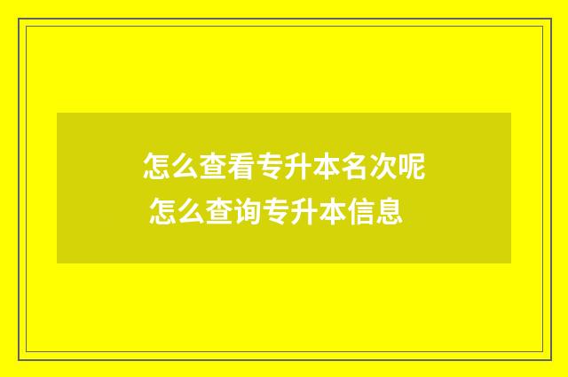 怎么查看专升本名次呢 怎么查询专升本信息