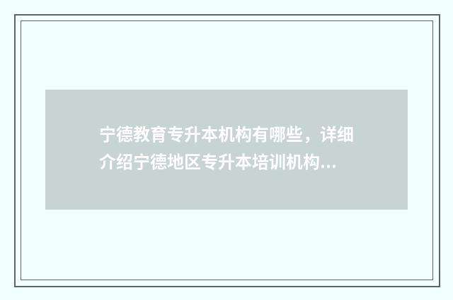 宁德教育专升本机构有哪些，详细介绍宁德地区专升本培训机构 宁德教育专升本官网