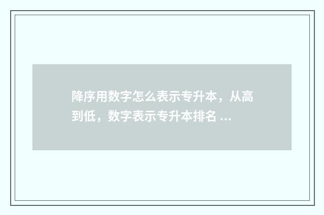降序用数字怎么表示专升本，从高到低，数字表示专升本排名 降序 升序
