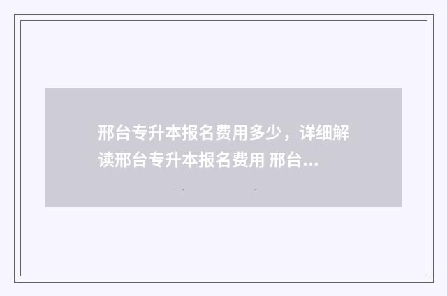 邢台专升本报名费用多少，详细解读邢台专升本报名费用 邢台市专升本教育机构