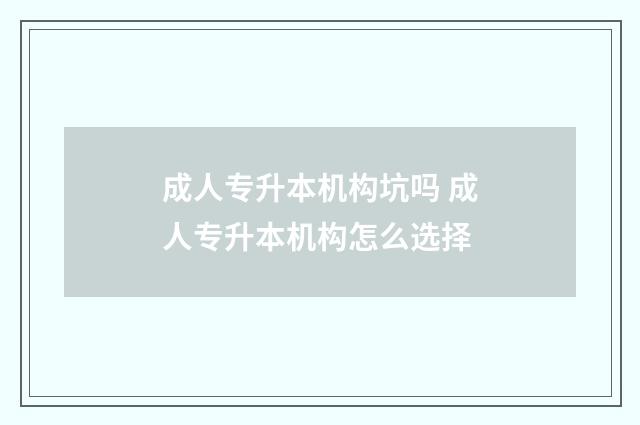 成人专升本机构坑吗 成人专升本机构怎么选择