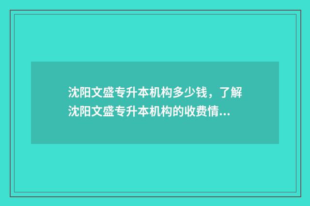 沈阳文盛专升本机构多少钱，了解沈阳文盛专升本机构的收费情况 沈阳文盛专升本坑人吗