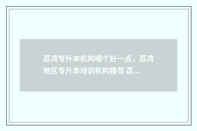 荔湾专升本机构哪个好一点，荔湾地区专升本培训机构推荐 荔湾区有哪些全日制大学