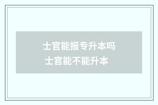 士官能报专升本吗 士官能不能升本