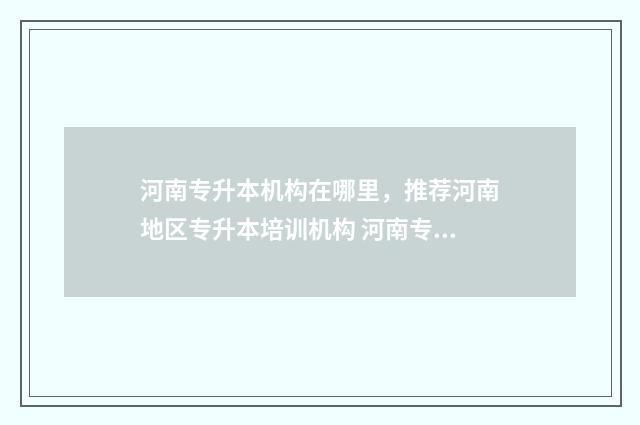 河南专升本机构在哪里，推荐河南地区专升本培训机构 河南专升本机构推荐性价比高
