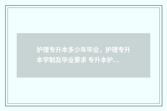 护理专升本多少年毕业，护理专升本学制及毕业要求 专升本护理学都考什么