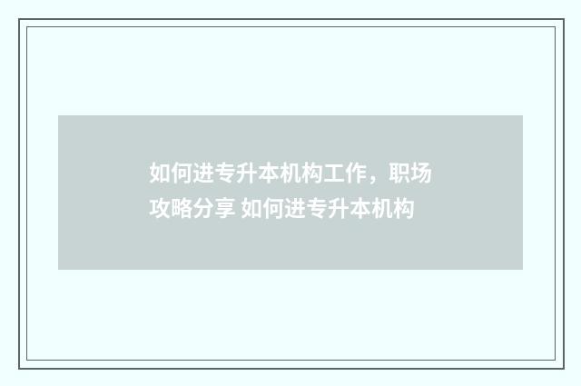 如何进专升本机构工作，职场攻略分享 如何进专升本机构